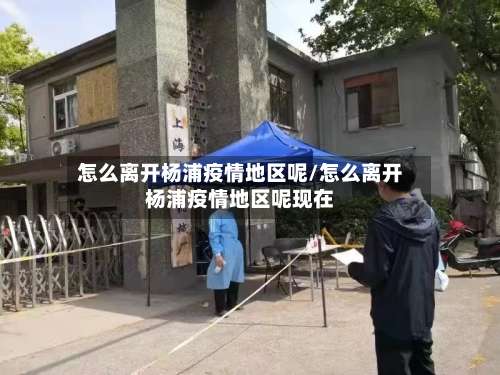 怎么离开杨浦疫情地区呢/怎么离开杨浦疫情地区呢现在-第1张图片