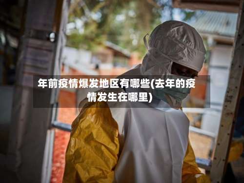 年前疫情爆发地区有哪些(去年的疫情发生在哪里)-第1张图片