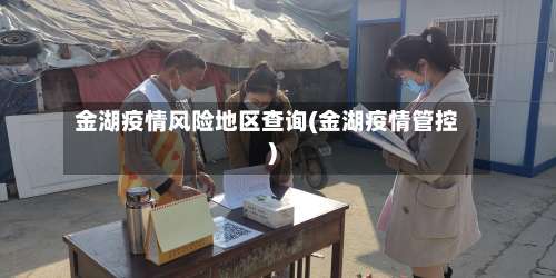 金湖疫情风险地区查询(金湖疫情管控)-第1张图片