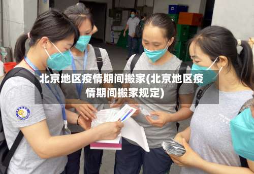 北京地区疫情期间搬家(北京地区疫情期间搬家规定)-第2张图片