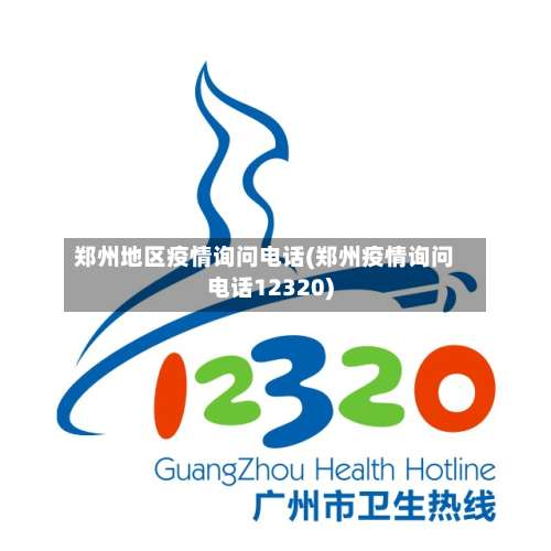 郑州地区疫情询问电话(郑州疫情询问电话12320)-第2张图片