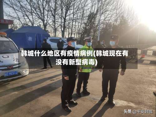 韩城什么地区有疫情病例(韩城现在有没有新型病毒)-第3张图片