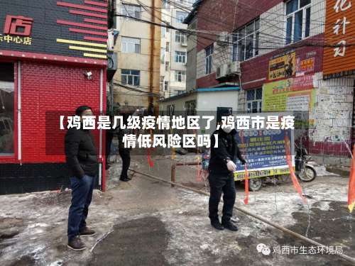 【鸡西是几级疫情地区了,鸡西市是疫情低风险区吗】-第1张图片