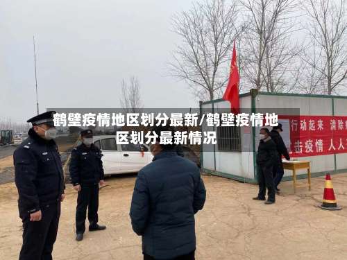鹤壁疫情地区划分最新/鹤壁疫情地区划分最新情况-第2张图片