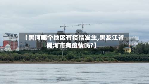 【黑河哪个地区有疫情发生,黑龙江省黑河市有疫情吗?】-第2张图片