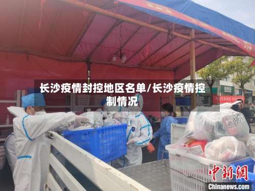 长沙疫情封控地区名单/长沙疫情控制情况-第1张图片