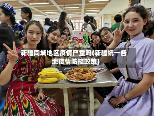 新疆同城地区疫情严重吗(新疆统一各地疫情防控政策)-第1张图片