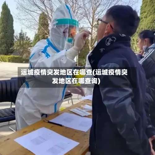 运城疫情突发地区在哪查(运城疫情突发地区在哪查询)-第2张图片