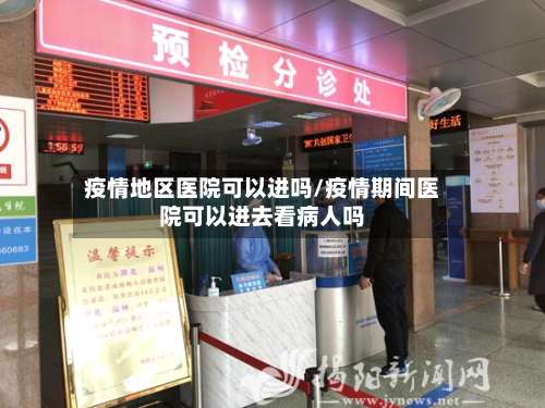 疫情地区医院可以进吗/疫情期间医院可以进去看病人吗-第2张图片