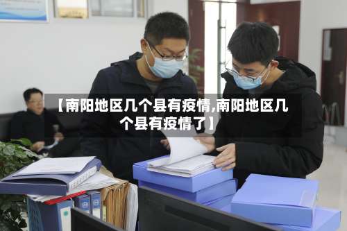【南阳地区几个县有疫情,南阳地区几个县有疫情了】-第1张图片