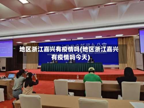 地区浙江嘉兴有疫情吗(地区浙江嘉兴有疫情吗今天)-第3张图片