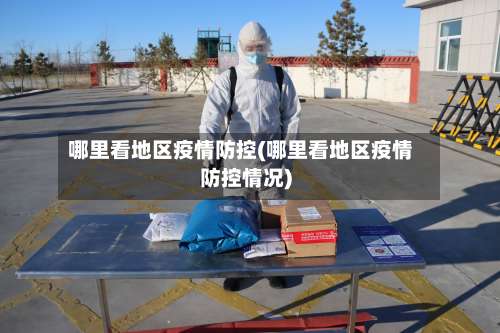 哪里看地区疫情防控(哪里看地区疫情防控情况)-第1张图片