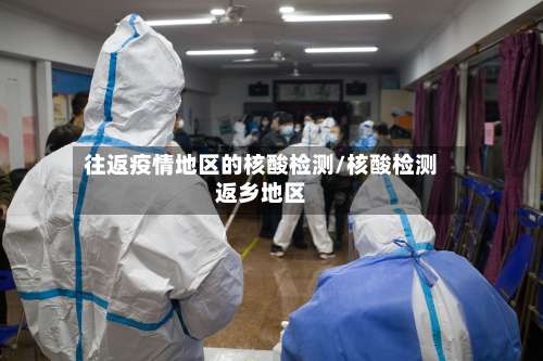往返疫情地区的核酸检测/核酸检测返乡地区-第1张图片