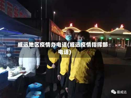 威远地区疫情办电话(威远疫情指挥部电话)-第2张图片