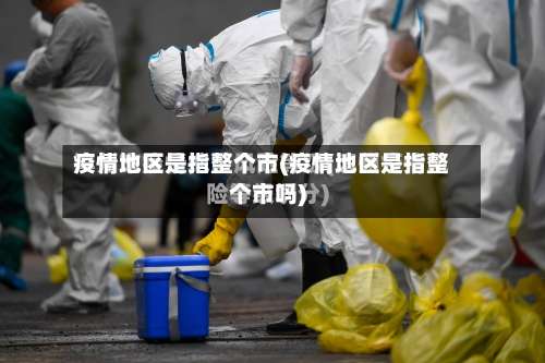 疫情地区是指整个市(疫情地区是指整个市吗)-第1张图片