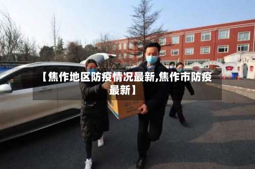 【焦作地区防疫情况最新,焦作市防疫最新】-第2张图片
