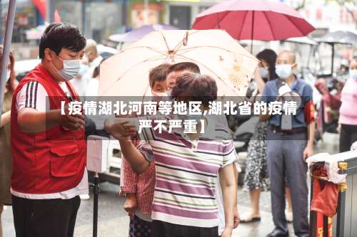 【疫情湖北河南等地区,湖北省的疫情严不严重】-第1张图片