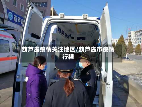 葫芦岛疫情关注地区/葫芦岛市疫情行程-第1张图片