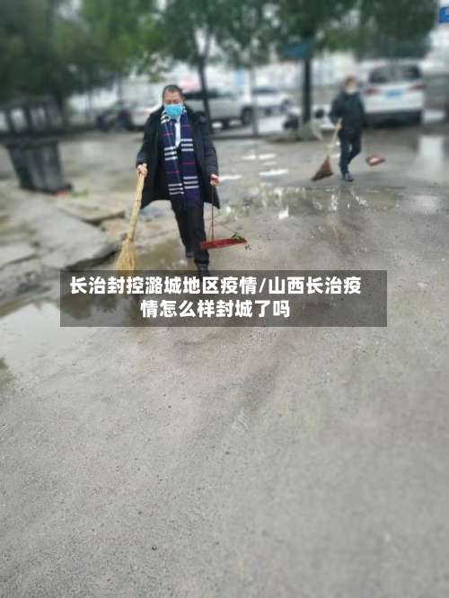 长治封控潞城地区疫情/山西长治疫情怎么样封城了吗-第2张图片