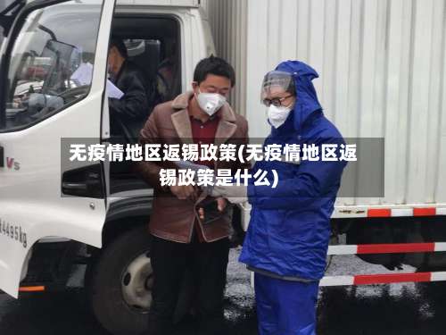 无疫情地区返锡政策(无疫情地区返锡政策是什么)-第1张图片
