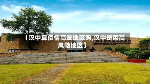 【汉中算疫情高发地区吗,汉中是否高风险地区】-第3张图片