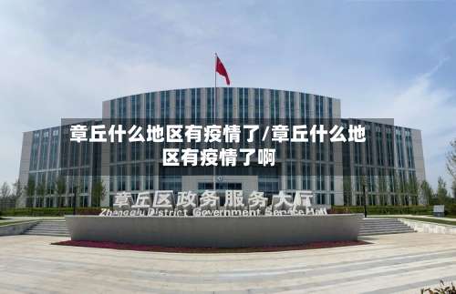 章丘什么地区有疫情了/章丘什么地区有疫情了啊-第3张图片