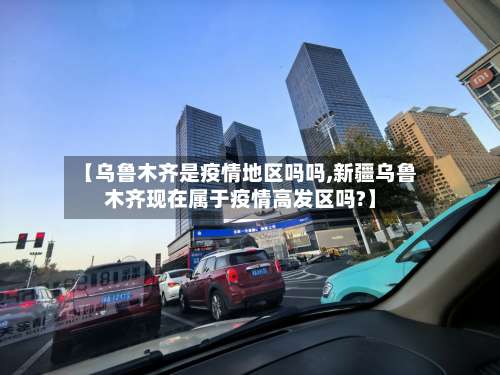 【乌鲁木齐是疫情地区吗吗,新疆乌鲁木齐现在属于疫情高发区吗?】-第2张图片
