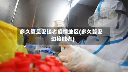 多久算是密接者疫情地区(多久算密切接触者)-第2张图片