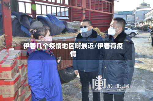 伊春几个疫情地区啊最近/伊春有疫情-第1张图片