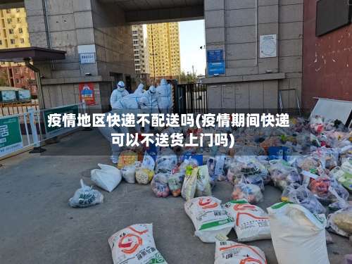 疫情地区快递不配送吗(疫情期间快递可以不送货上门吗)-第1张图片