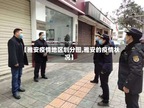 【雅安疫情地区划分图,雅安的疫情状况】-第1张图片