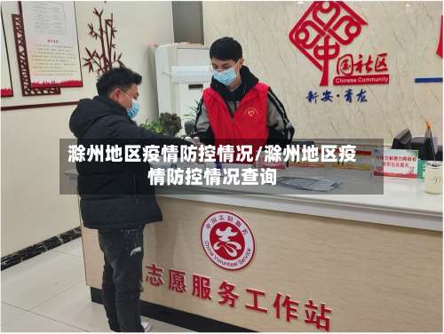 滁州地区疫情防控情况/滁州地区疫情防控情况查询-第2张图片