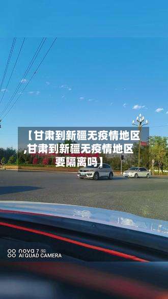 【甘肃到新疆无疫情地区,甘肃到新疆无疫情地区要隔离吗】-第2张图片