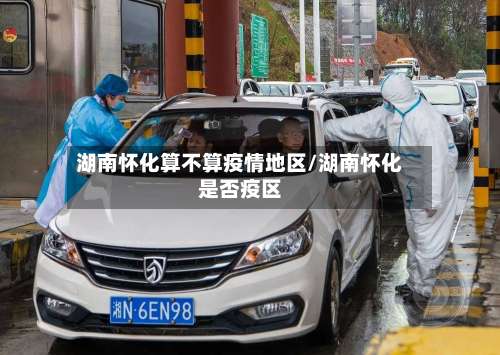 湖南怀化算不算疫情地区/湖南怀化是否疫区-第1张图片