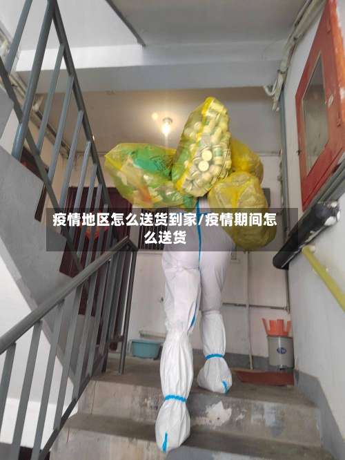 疫情地区怎么送货到家/疫情期间怎么送货-第1张图片