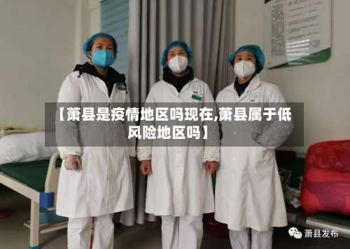 【萧县是疫情地区吗现在,萧县属于低风险地区吗】-第3张图片