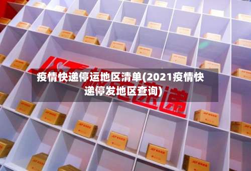 疫情快递停运地区清单(2021疫情快递停发地区查询)-第1张图片