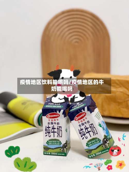 疫情地区饮料能喝吗/疫情地区的牛奶能喝吗-第1张图片