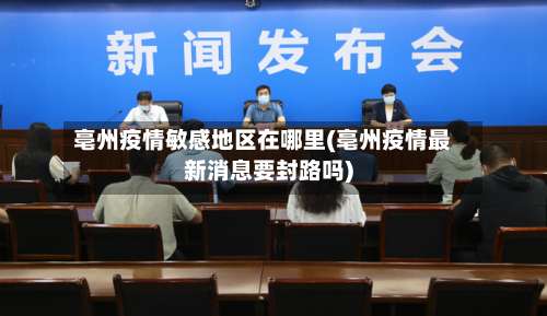 亳州疫情敏感地区在哪里(亳州疫情最新消息要封路吗)-第2张图片