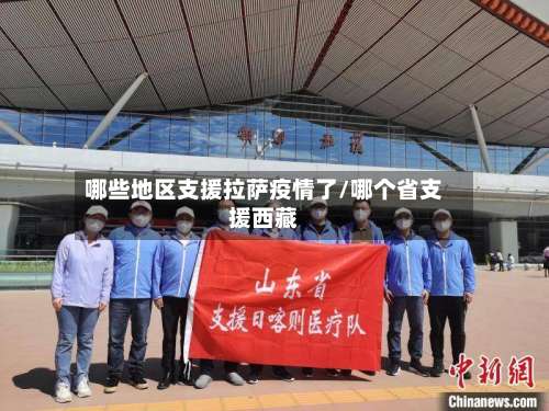 哪些地区支援拉萨疫情了/哪个省支援西藏-第3张图片