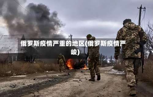 俄罗斯疫情严重的地区(俄罗斯疫情严峻)-第1张图片