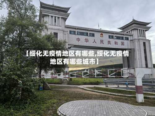 【绥化无疫情地区有哪些,绥化无疫情地区有哪些城市】-第2张图片