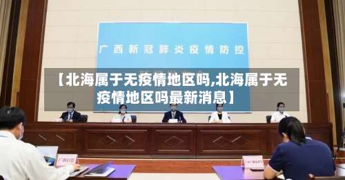 【北海属于无疫情地区吗,北海属于无疫情地区吗最新消息】-第1张图片