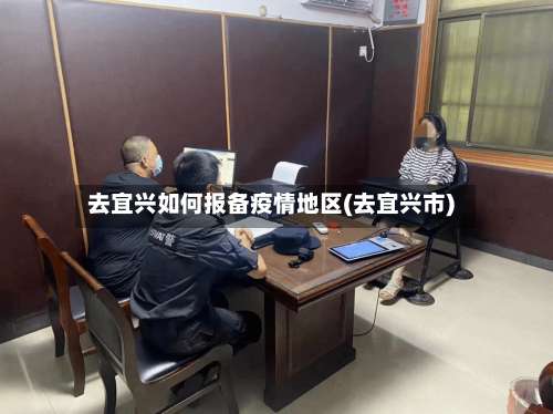 去宜兴如何报备疫情地区(去宜兴市)-第1张图片