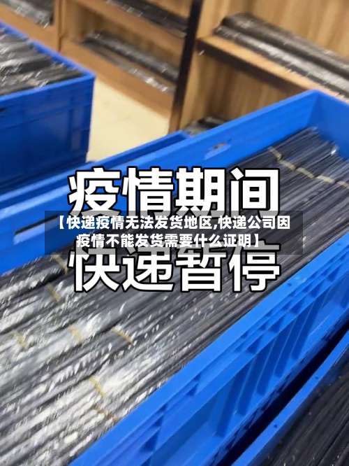 【快递疫情无法发货地区,快递公司因疫情不能发货需要什么证明】-第3张图片