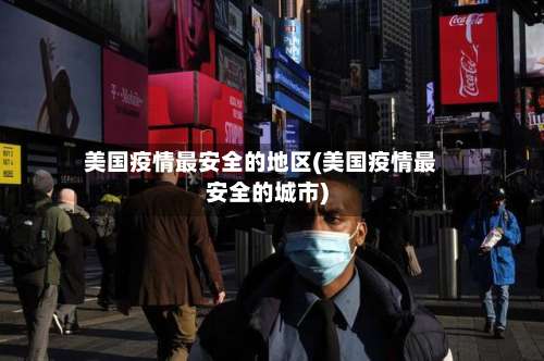 美国疫情最安全的地区(美国疫情最安全的城市)-第3张图片