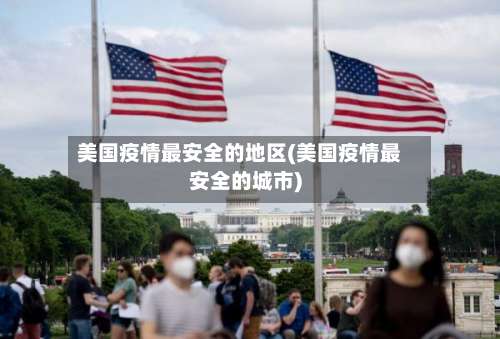 美国疫情最安全的地区(美国疫情最安全的城市)-第1张图片