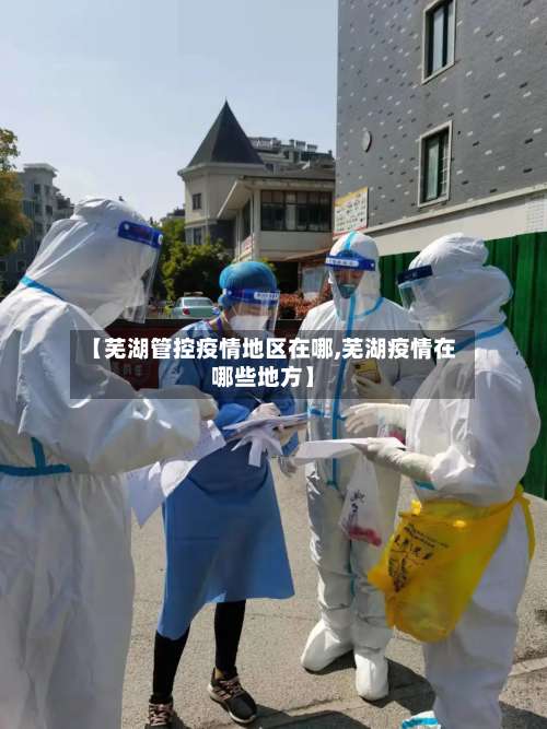 【芜湖管控疫情地区在哪,芜湖疫情在哪些地方】-第1张图片