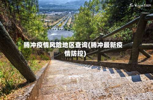 腾冲疫情风险地区查询(腾冲最新疫情防控)-第3张图片
