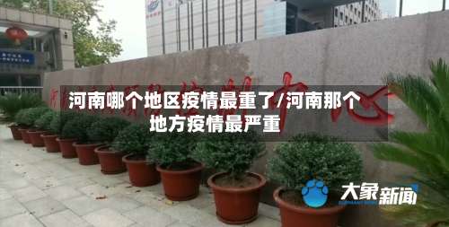 河南哪个地区疫情最重了/河南那个地方疫情最严重-第2张图片